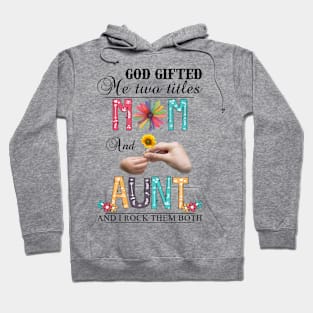 God Gifted Me Two Titles Mom And Aunt And I Rock Them Both Wildflowers Valentines Mothers Day Hoodie